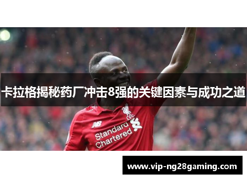 卡拉格揭秘药厂冲击8强的关键因素与成功之道