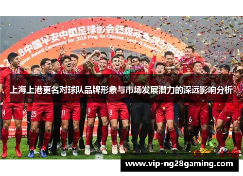 上海上港更名对球队品牌形象与市场发展潜力的深远影响分析