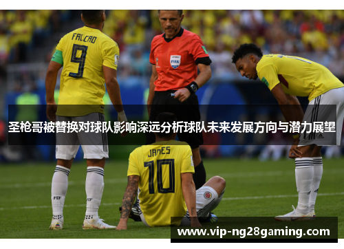 圣枪哥被替换对球队影响深远分析球队未来发展方向与潜力展望