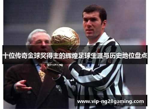 十位传奇金球奖得主的辉煌足球生涯与历史地位盘点