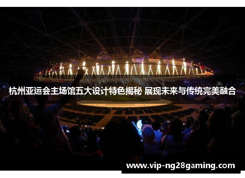 杭州亚运会主场馆五大设计特色揭秘 展现未来与传统完美融合