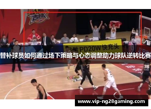 替补球员如何通过场下策略与心态调整助力球队逆转比赛