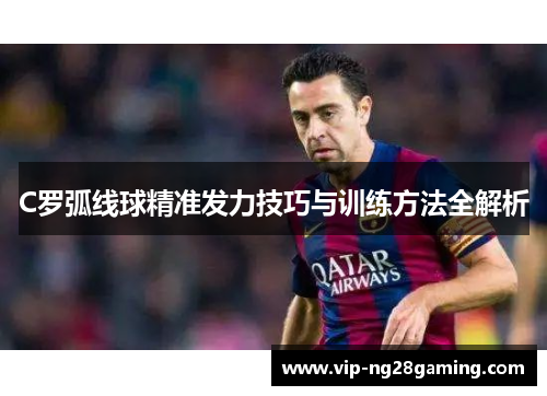 C罗弧线球精准发力技巧与训练方法全解析