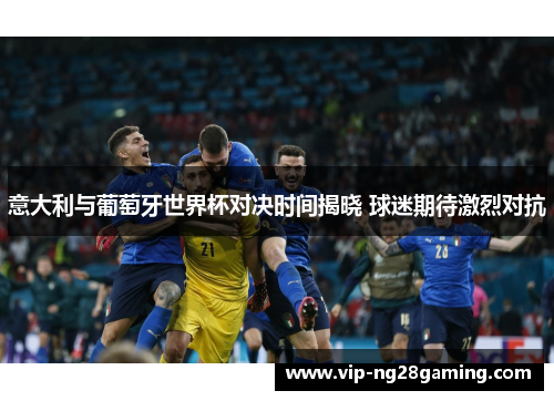 意大利与葡萄牙世界杯对决时间揭晓 球迷期待激烈对抗