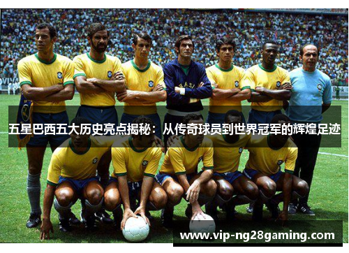 五星巴西五大历史亮点揭秘：从传奇球员到世界冠军的辉煌足迹
