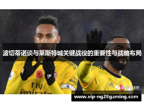 波切蒂诺谈与莱斯特城关键战役的重要性与战略布局