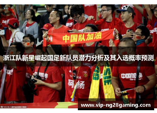 浙江队新星崛起国足新队员潜力分析及其入选概率预测