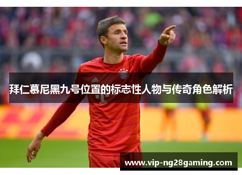 拜仁慕尼黑九号位置的标志性人物与传奇角色解析