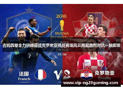 吉姆西蒂全力拼搏迎战克罗地亚挑战赛场风云再起激烈对抗一触即发