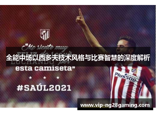 全能中场以西多夫技术风格与比赛智慧的深度解析