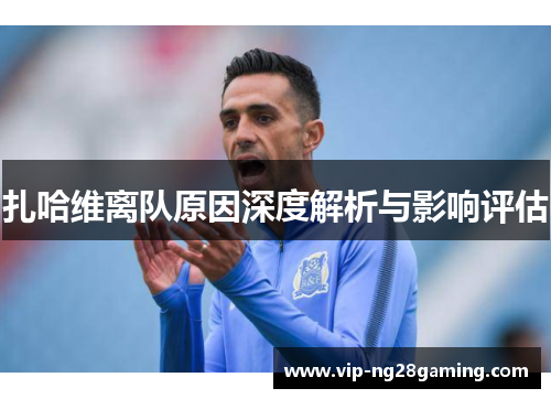 扎哈维离队原因深度解析与影响评估