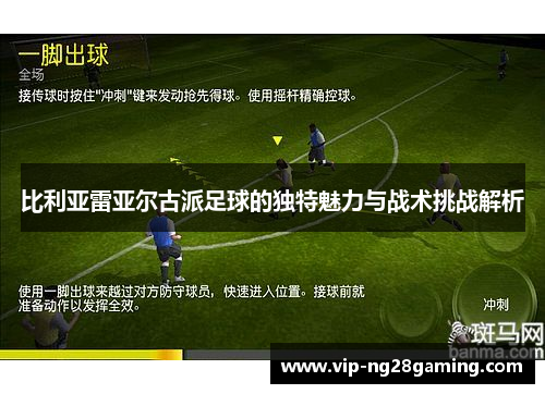 比利亚雷亚尔古派足球的独特魅力与战术挑战解析