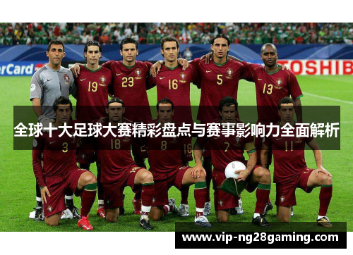 全球十大足球大赛精彩盘点与赛事影响力全面解析