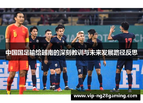中国国足输给越南的深刻教训与未来发展路径反思