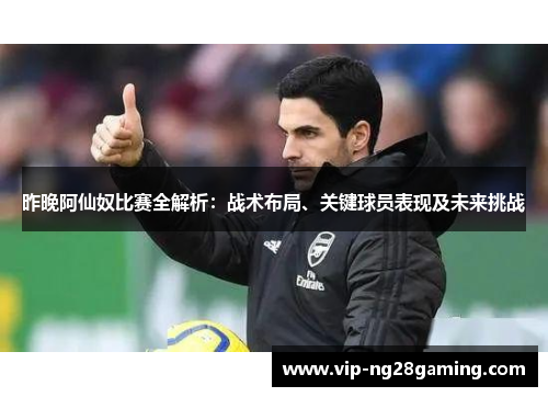 昨晚阿仙奴比赛全解析：战术布局、关键球员表现及未来挑战