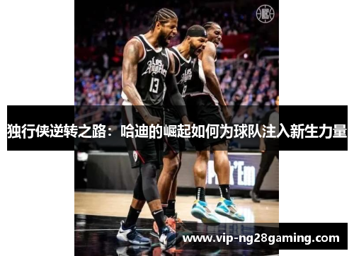 独行侠逆转之路：哈迪的崛起如何为球队注入新生力量