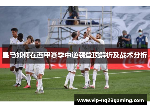 皇马如何在西甲赛季中逆袭登顶解析及战术分析