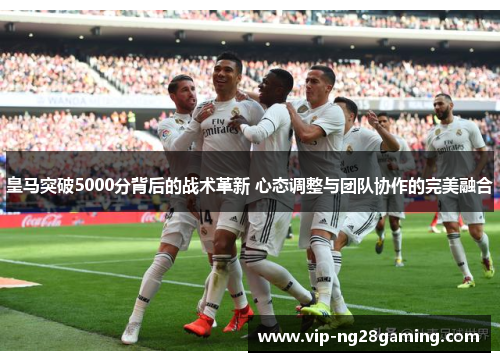 皇马突破5000分背后的战术革新 心态调整与团队协作的完美融合