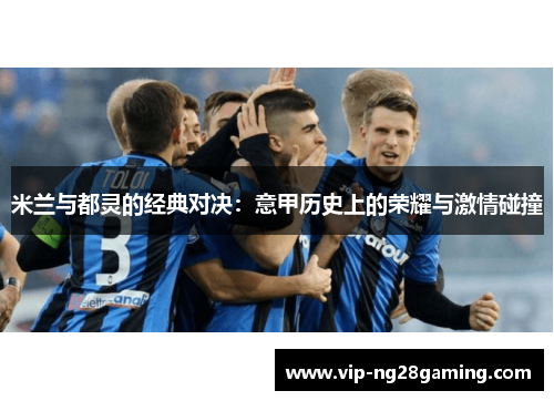 米兰与都灵的经典对决：意甲历史上的荣耀与激情碰撞