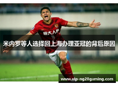 米内罗等人选择回上海办理亚冠的背后原因