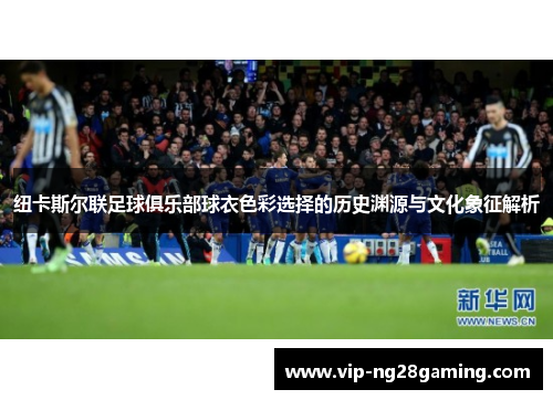 纽卡斯尔联足球俱乐部球衣色彩选择的历史渊源与文化象征解析