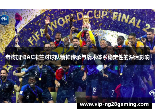 老将加盟AC米兰对球队精神传承与战术体系稳定性的深远影响