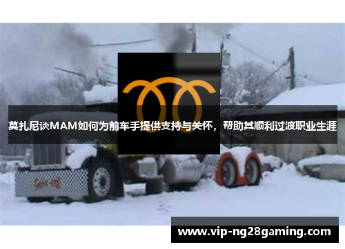 莫扎尼谈MAM如何为前车手提供支持与关怀，帮助其顺利过渡职业生涯