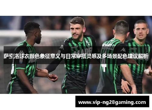 萨索洛球衣颜色象征意义与日常穿搭灵感及多场景配色建议解析