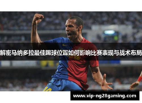 解密马纳多拉最佳踢球位置如何影响比赛表现与战术布局