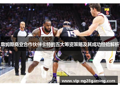 詹姆斯商业合作伙伴卡特的五大筹资策略及其成功经验解析