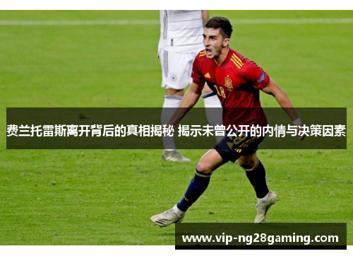 费兰托雷斯离开背后的真相揭秘 揭示未曾公开的内情与决策因素