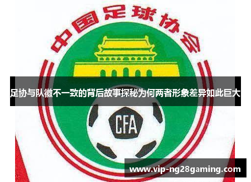 足协与队徽不一致的背后故事探秘为何两者形象差异如此巨大