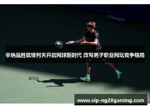 辛纳战胜兹维列夫开启网球新时代 改写男子职业网坛竞争格局