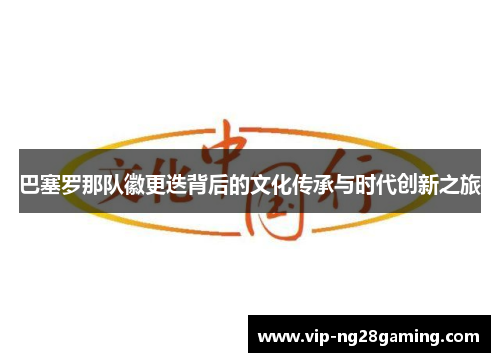 巴塞罗那队徽更迭背后的文化传承与时代创新之旅