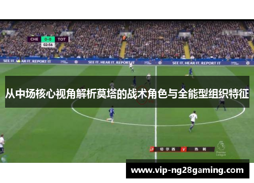 从中场核心视角解析莫塔的战术角色与全能型组织特征