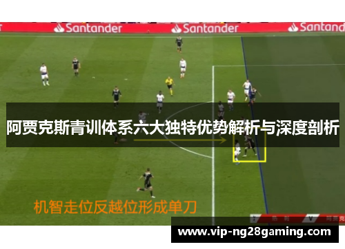 阿贾克斯青训体系六大独特优势解析与深度剖析