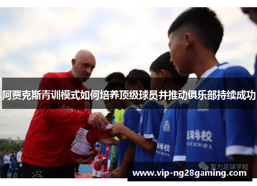 阿贾克斯青训模式如何培养顶级球员并推动俱乐部持续成功