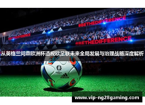 从英格兰问鼎欧洲杯透视欧足联未来全局发展与治理战略深度解析