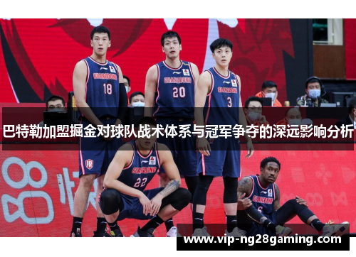 巴特勒加盟掘金对球队战术体系与冠军争夺的深远影响分析