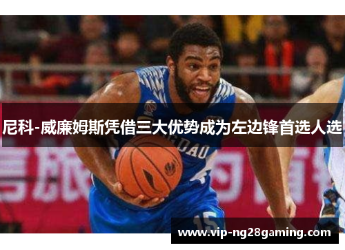 尼科-威廉姆斯凭借三大优势成为左边锋首选人选