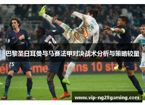 巴黎圣日耳曼与马赛法甲对决战术分析与策略较量