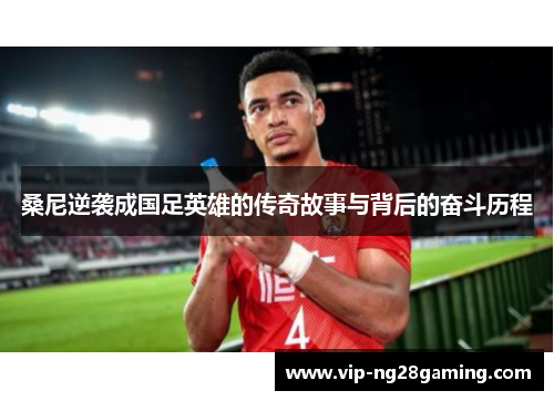 桑尼逆袭成国足英雄的传奇故事与背后的奋斗历程