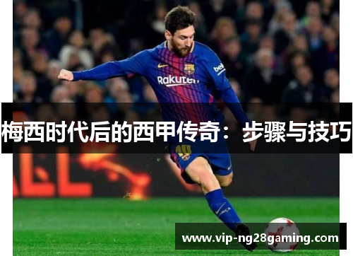 梅西时代后的西甲传奇：步骤与技巧