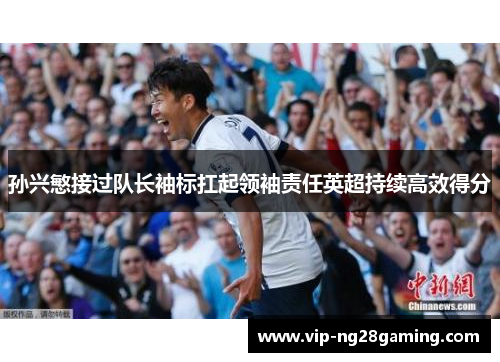 孙兴慜接过队长袖标扛起领袖责任英超持续高效得分