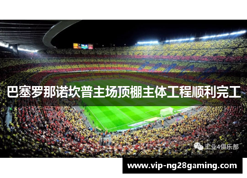 巴塞罗那诺坎普主场顶棚主体工程顺利完工
