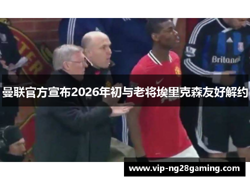 曼联官方宣布2026年初与老将埃里克森友好解约