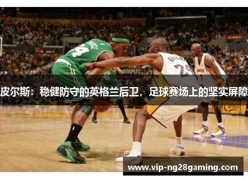 皮尔斯：稳健防守的英格兰后卫，足球赛场上的坚实屏障