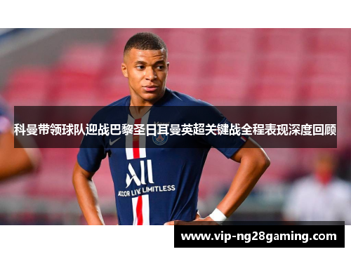 科曼带领球队迎战巴黎圣日耳曼英超关键战全程表现深度回顾 科曼带领球队迎战巴黎圣日耳曼英超关键战全程表现深度回顾