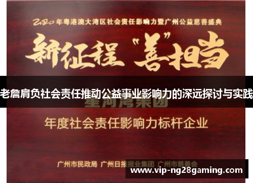 老詹肩负社会责任推动公益事业影响力的深远探讨与实践