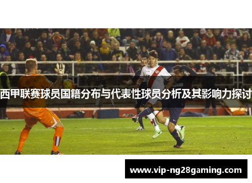 西甲联赛球员国籍分布与代表性球员分析及其影响力探讨